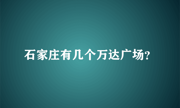 石家庄有几个万达广场？