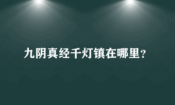 九阴真经千灯镇在哪里？