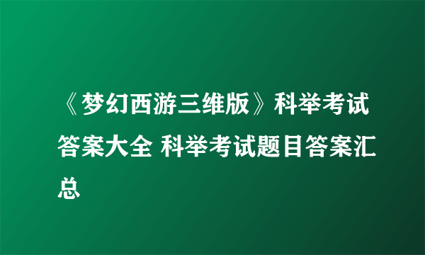 《梦幻西游三维版》科举考试答案大全 科举考试题目答案汇总