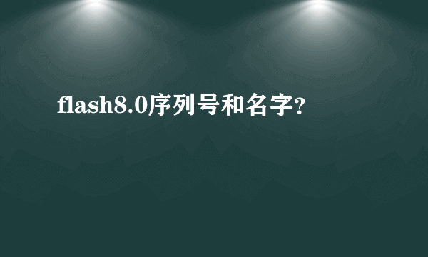 flash8.0序列号和名字？