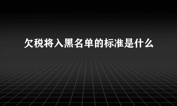 欠税将入黑名单的标准是什么