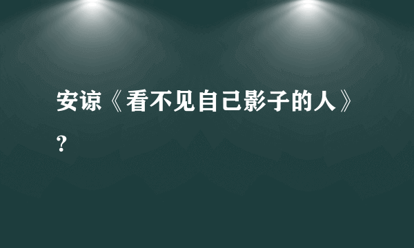 安谅《看不见自己影子的人》？