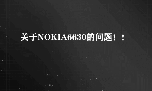 关于NOKIA6630的问题！！