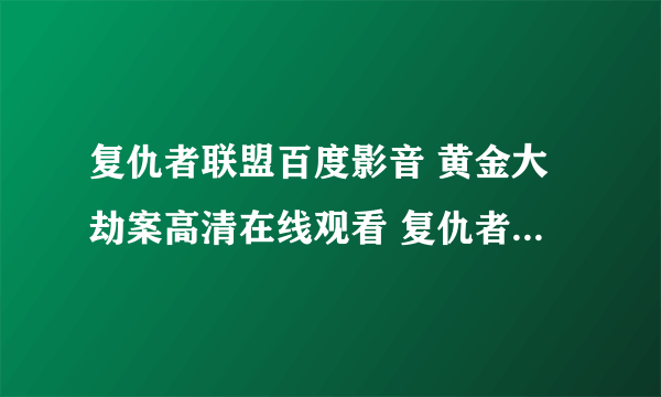 复仇者联盟百度影音 黄金大劫案高清在线观看 复仇者联盟电影.？