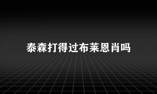 泰森打得过布莱恩肖吗