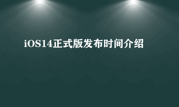 iOS14正式版发布时间介绍