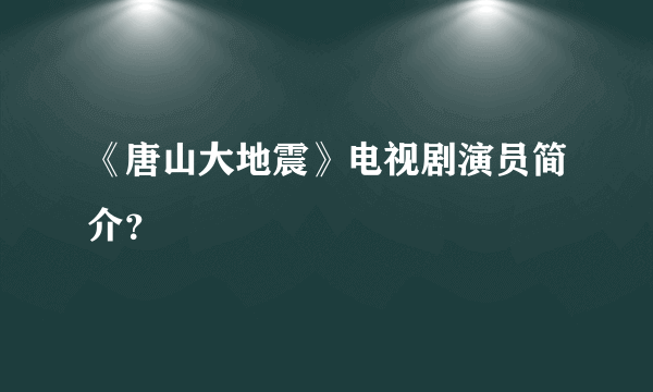 《唐山大地震》电视剧演员简介？