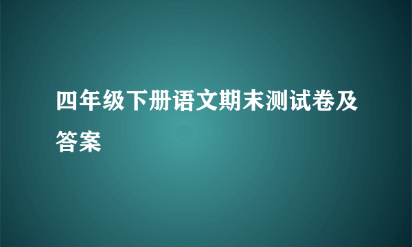 四年级下册语文期末测试卷及答案