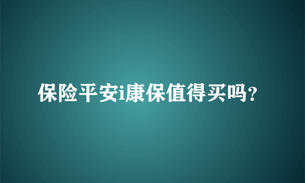 保险平安i康保值得买吗？