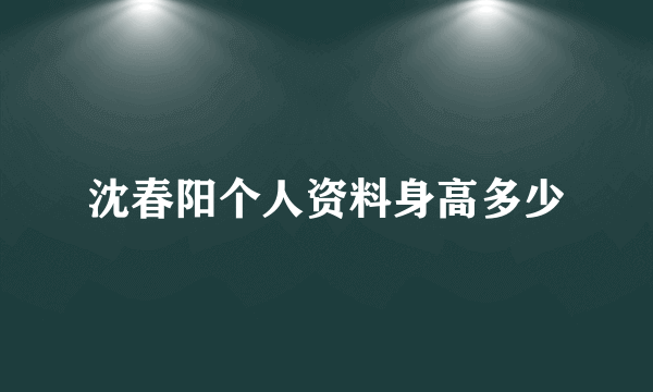 沈春阳个人资料身高多少