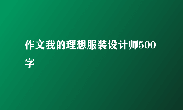 作文我的理想服装设计师500字