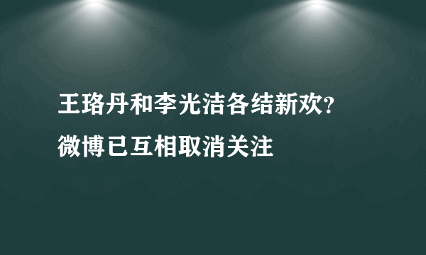 王珞丹和李光洁各结新欢？ 微博已互相取消关注