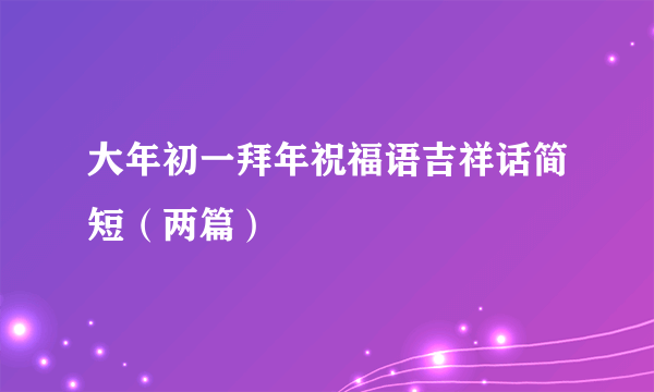 大年初一拜年祝福语吉祥话简短（两篇）