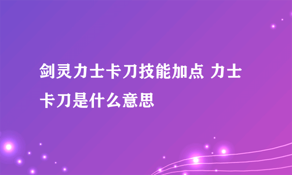 剑灵力士卡刀技能加点 力士卡刀是什么意思