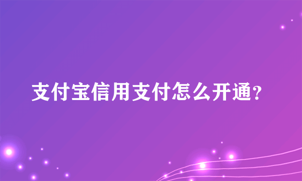 支付宝信用支付怎么开通？