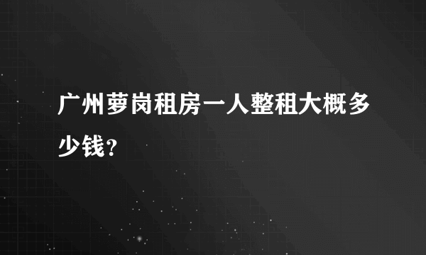 广州萝岗租房一人整租大概多少钱？