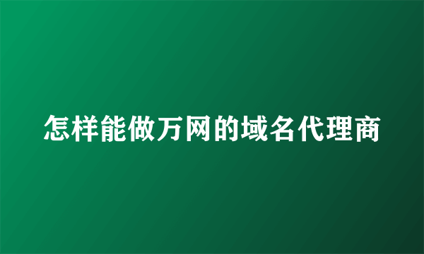 怎样能做万网的域名代理商