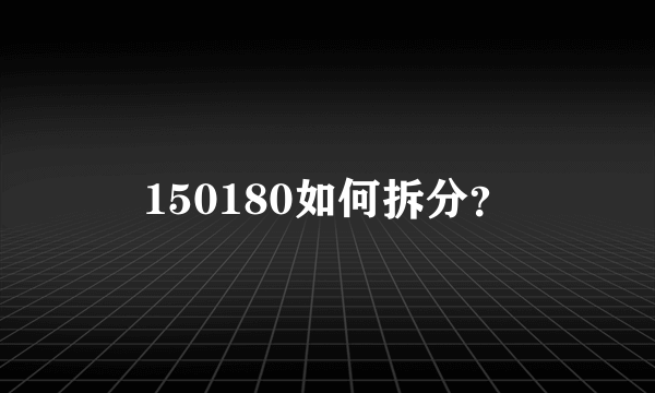 150180如何拆分？