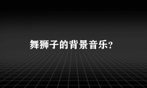 舞狮子的背景音乐？