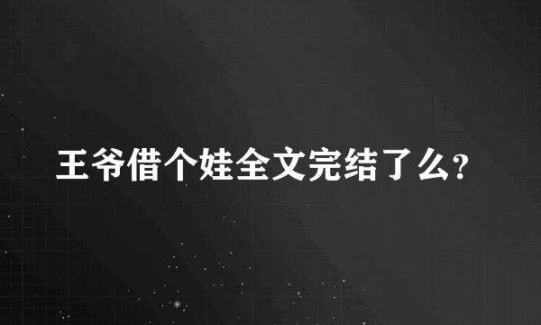 王爷借个娃全文完结了么？