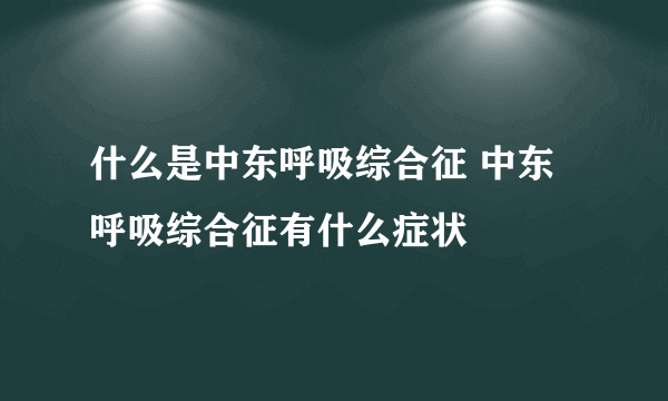 什么是中东呼吸综合征 中东呼吸综合征有什么症状