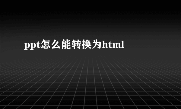 ppt怎么能转换为html