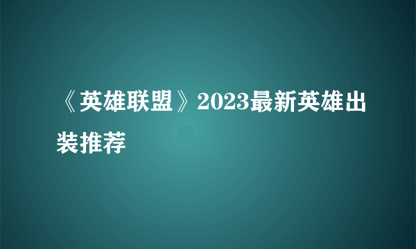 《英雄联盟》2023最新英雄出装推荐