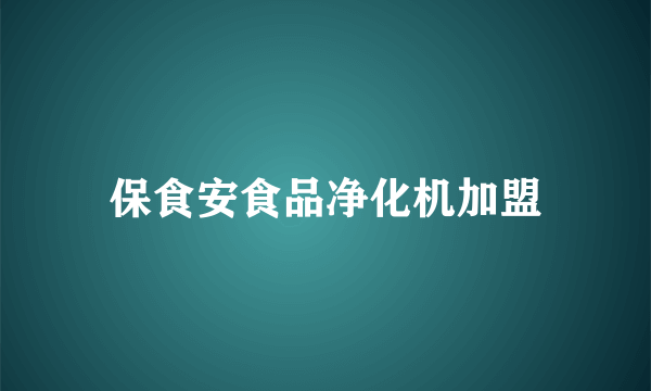 保食安食品净化机加盟