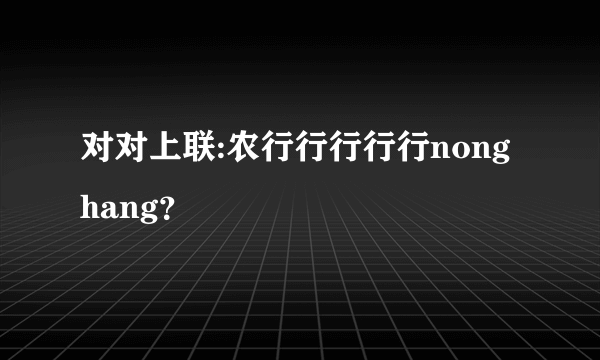 对对上联:农行行行行行nonghang？