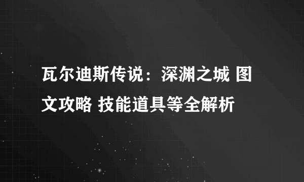 瓦尔迪斯传说：深渊之城 图文攻略 技能道具等全解析