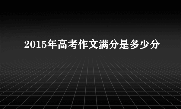 2015年高考作文满分是多少分