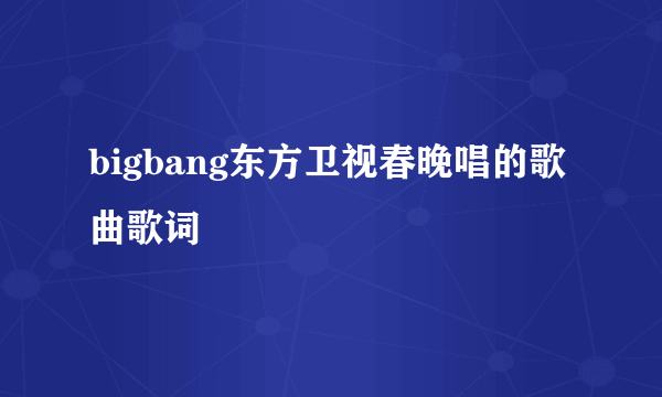 bigbang东方卫视春晚唱的歌曲歌词