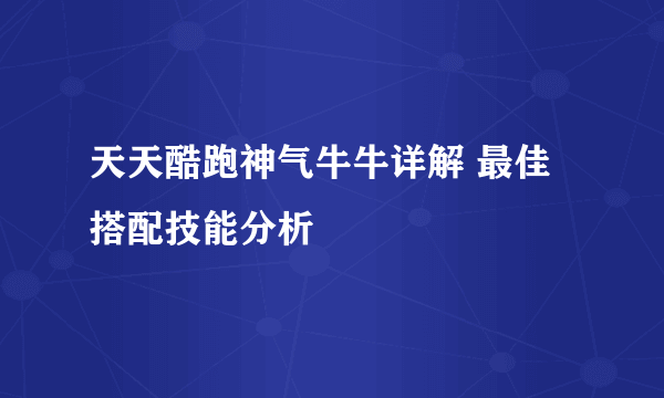 天天酷跑神气牛牛详解 最佳搭配技能分析