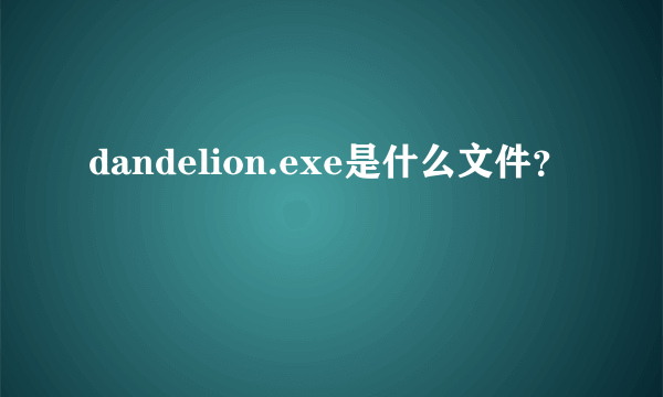 dandelion.exe是什么文件？