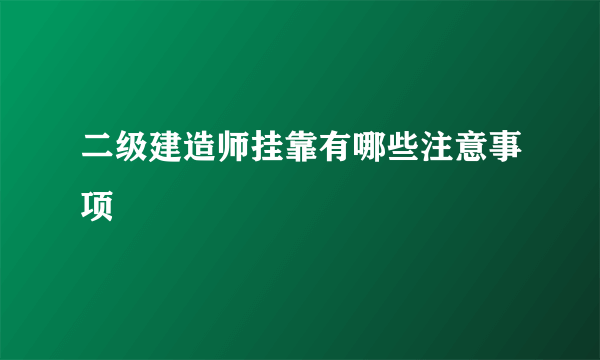 二级建造师挂靠有哪些注意事项