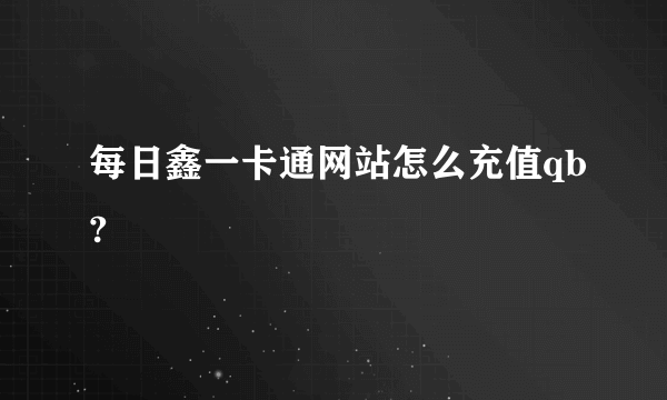 每日鑫一卡通网站怎么充值qb?