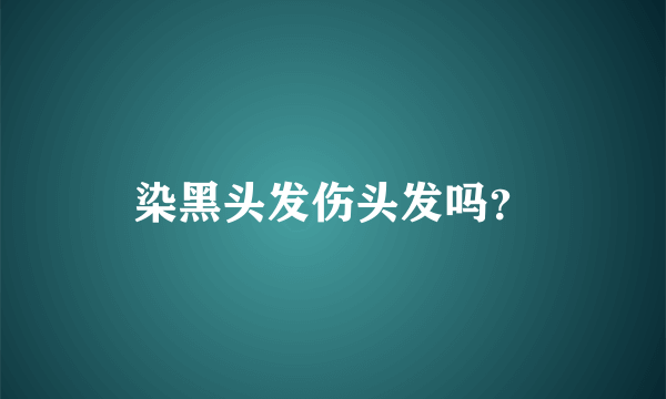 染黑头发伤头发吗？