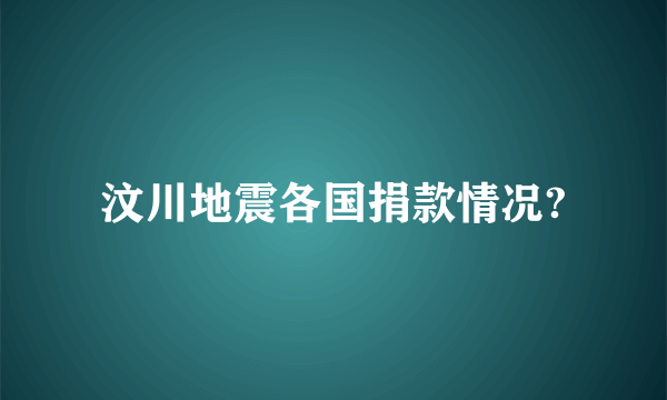 汶川地震各国捐款情况?