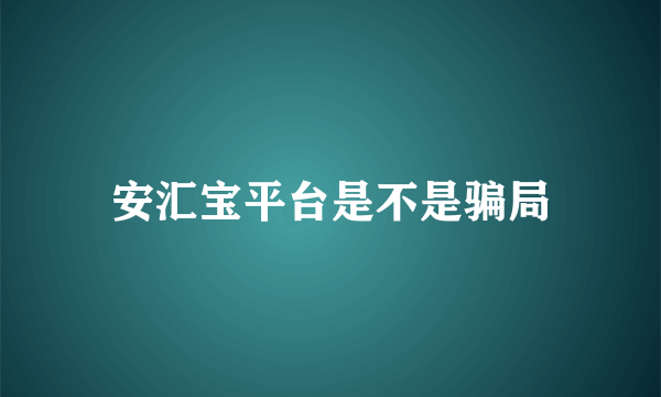 安汇宝平台是不是骗局