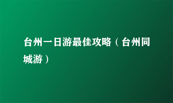 台州一日游最佳攻略（台州同城游）