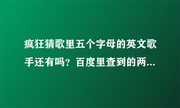 疯狂猜歌里五个字母的英文歌手还有吗？百度里查到的两个都不对