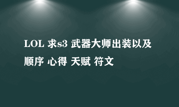 LOL 求s3 武器大师出装以及顺序 心得 天赋 符文