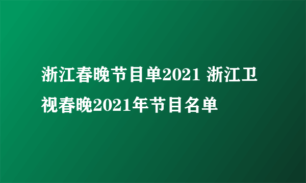 浙江春晚节目单2021 浙江卫视春晚2021年节目名单