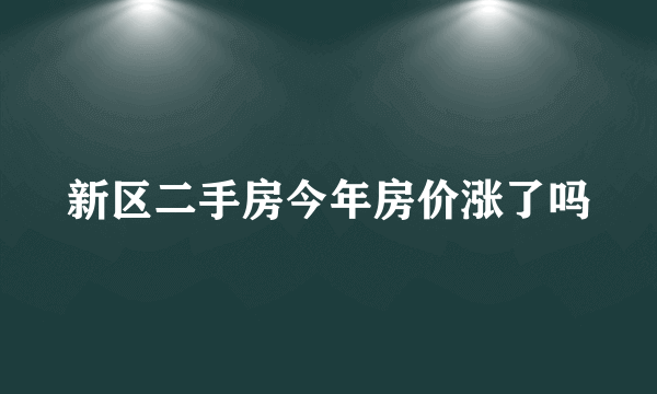 新区二手房今年房价涨了吗