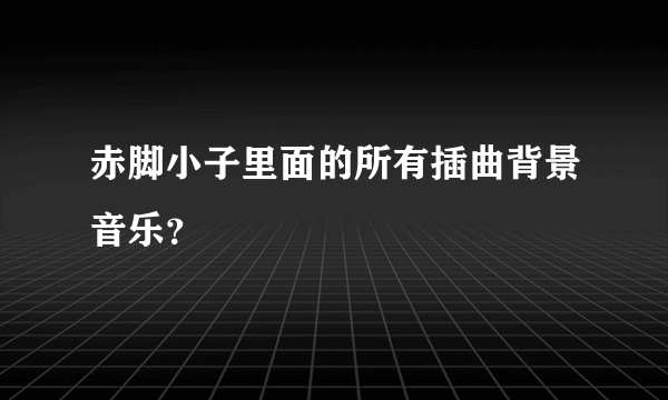 赤脚小子里面的所有插曲背景音乐？