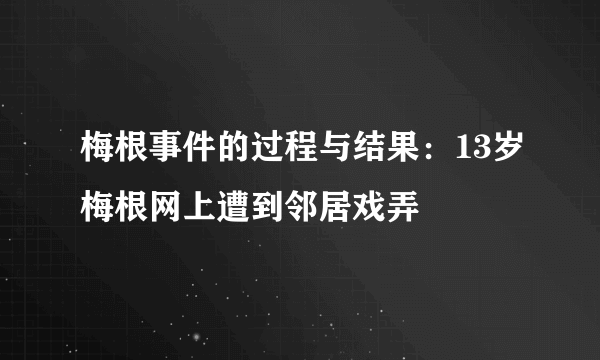 梅根事件的过程与结果：13岁梅根网上遭到邻居戏弄