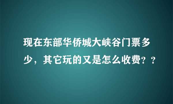 现在东部华侨城大峡谷门票多少，其它玩的又是怎么收费？？