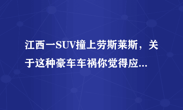 江西一SUV撞上劳斯莱斯，关于这种豪车车祸你觉得应该怎么赔？