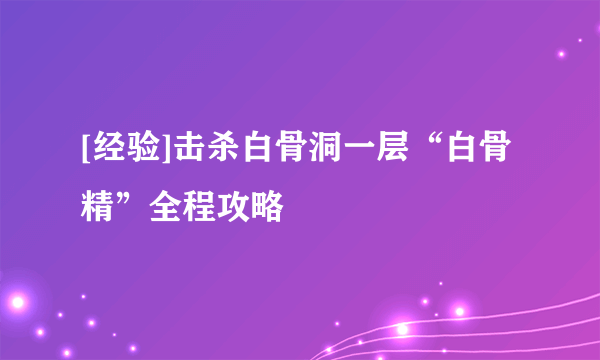 [经验]击杀白骨洞一层“白骨精”全程攻略