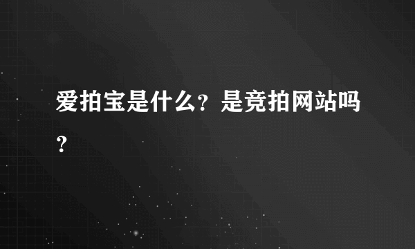 爱拍宝是什么？是竞拍网站吗？